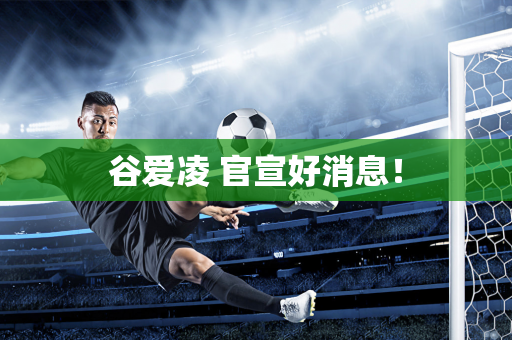 谷爱凌 官宣好消息！