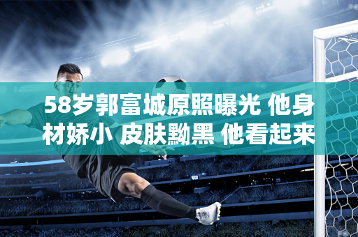 58岁郭富城原照曝光 他身材娇小 皮肤黝黑 他看起来就像一个穿着赛车服的年轻人！